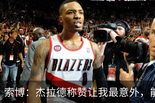 索博：杰拉德称赞让我最意外，能得到他的评价是非常高的赞誉
