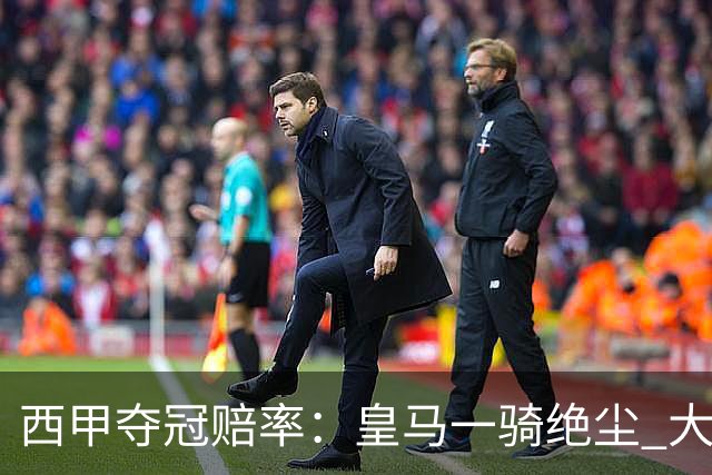 西甲夺冠赔率：皇马一骑绝尘 大黑马超越巴萨